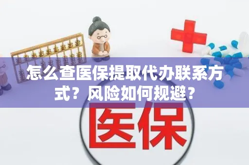 怎么查医保提取代办联系方式？风险如何规避？